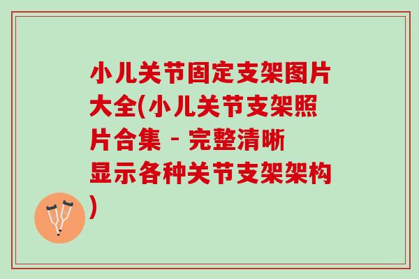 小儿关节固定支架图片大全(小儿关节支架照片合集 - 完整清晰显示各种关节支架架构)