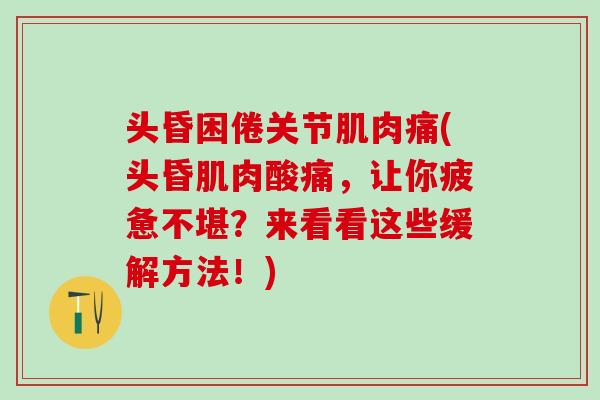 头昏困倦关节肌肉痛(头昏肌肉酸痛，让你疲惫不堪？来看看这些缓解方法！)