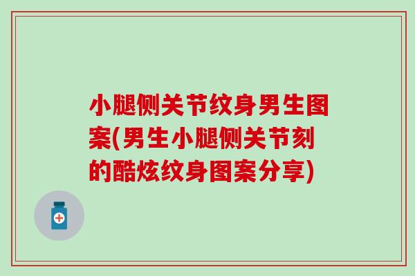 小腿侧关节纹身男生图案(男生小腿侧关节刻的酷炫纹身图案分享)