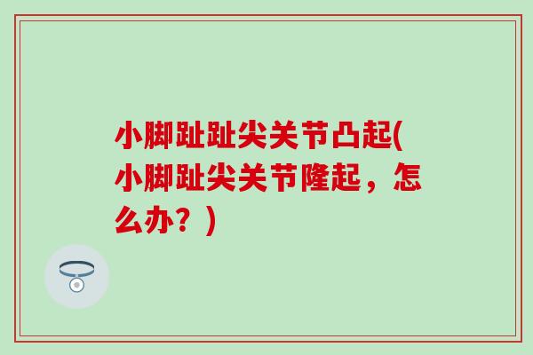 小脚趾趾尖关节凸起(小脚趾尖关节隆起，怎么办？)