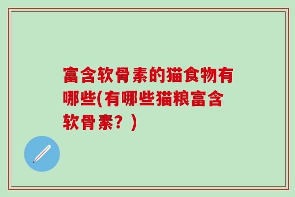 富含软骨素的猫食物有哪些(有哪些猫粮富含软骨素？)