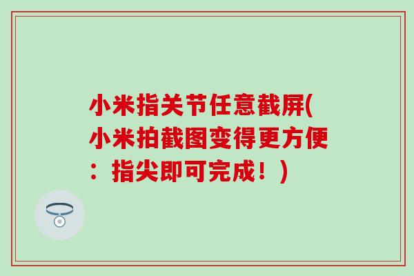 小米指关节任意截屏(小米拍截图变得更方便:指尖即可完成!) 小米指关节任意截屏(小米拍截图变得更方便:指尖即可完成!)