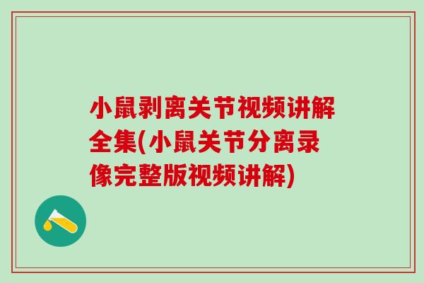 小鼠剥离关节视频讲解全集(小鼠关节分离录像完整版视频讲解)