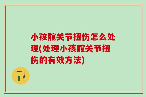 小孩髋关节扭伤怎么处理(处理小孩髋关节扭伤的有效方法)