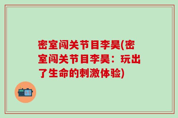 密室闯关节目李昊(密室闯关节目李昊：玩出了生命的刺激体验)