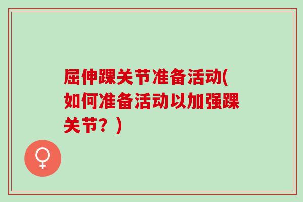 屈伸踝关节准备活动(如何准备活动以加强踝关节？)