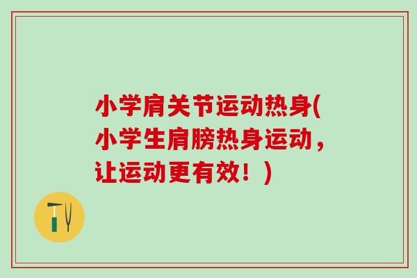 小学肩关节运动热身(小学生肩膀热身运动，让运动更有效！)