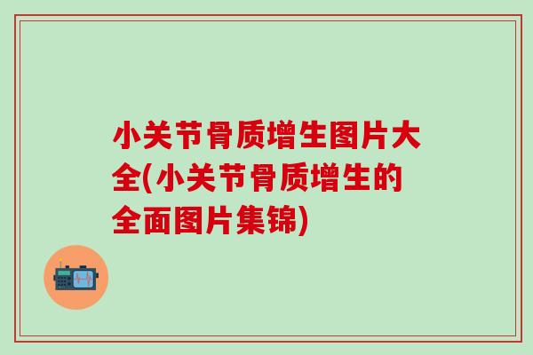小关节骨质增生图片大全(小关节骨质增生的全面图片集锦)
