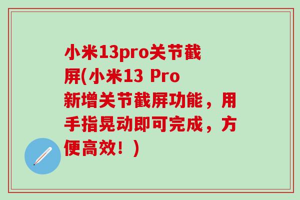 小米13pro关节截屏(小米13 Pro新增关节截屏功能，用手指晃动即可完成，方便高效！)