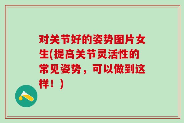对关节好的姿势图片女生(提高关节灵活性的常见姿势，可以做到这样！)