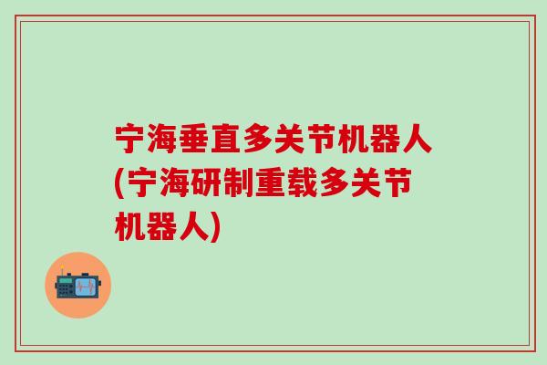 宁海垂直多关节机器人(宁海研制重载多关节机器人)
