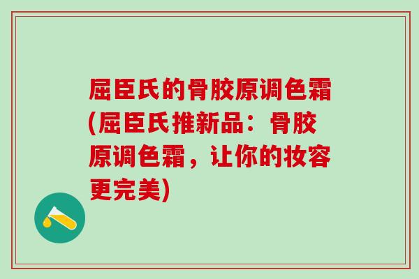 屈臣氏的骨胶原调色霜(屈臣氏推新品：骨胶原调色霜，让你的妆容更完美)