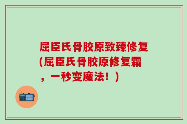 屈臣氏骨胶原致臻修复(屈臣氏骨胶原修复霜,一秒变魔法!) 屈臣氏骨胶原致臻修复(屈臣氏骨胶原修复霜,一秒变魔法!)