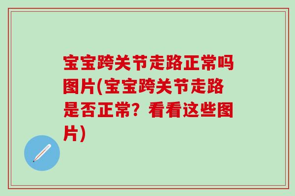 宝宝跨关节走路正常吗图片(宝宝跨关节走路是否正常？看看这些图片)