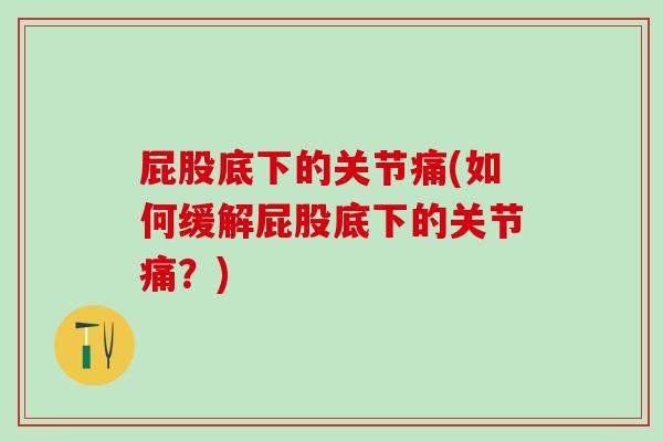 屁股底下的关节痛(如何缓解屁股底下的关节痛？)