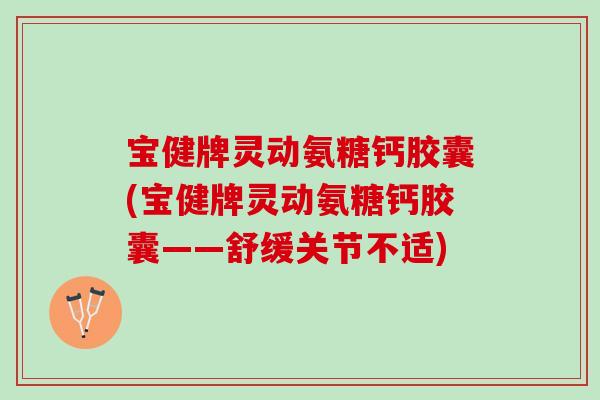 宝健牌灵动氨糖钙胶囊(宝健牌灵动氨糖钙胶囊——舒缓关节不适) 宝健牌灵动氨糖钙胶囊(宝健牌灵动氨糖钙胶囊——舒缓关节不适)