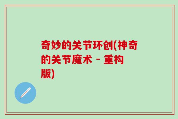 奇妙的关节环创(神奇的关节魔术 - 重构版) 奇妙的关节环创(神奇的关节魔术 - 重构版)