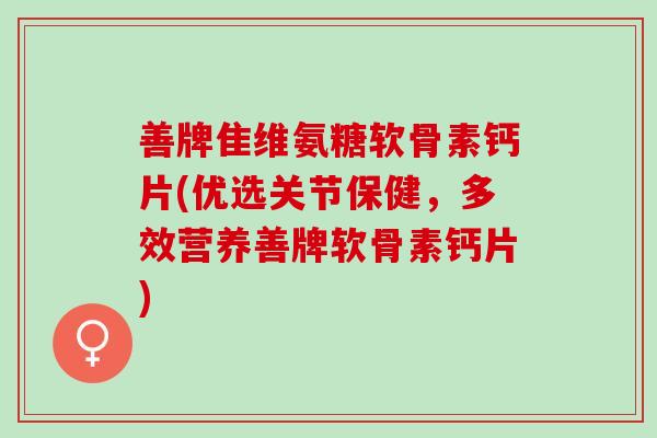 善牌隹维氨糖软骨素钙片(优选关节保健，多效营养善牌软骨素钙片)