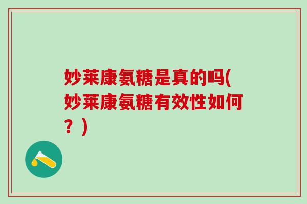 妙莱康氨糖是真的吗(妙莱康氨糖有效性如何？)