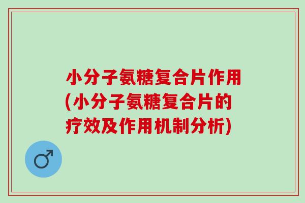 小分子氨糖复合片作用(小分子氨糖复合片的疗效及作用机制分析)