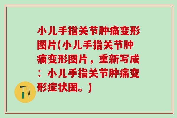 小儿手指关节肿痛变形图片(小儿手指关节肿痛变形图片，重新写成：小儿手指关节肿痛变形症状图。)