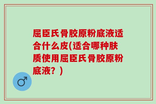 屈臣氏骨胶原粉底液适合什么皮(适合哪种肤质使用屈臣氏骨胶原粉底液？)