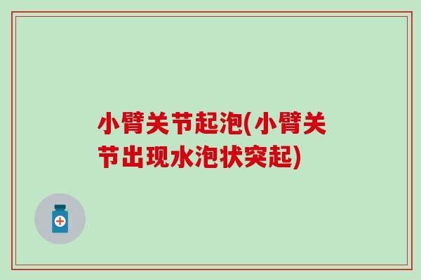 小臂关节起泡(小臂关节出现水泡状突起) 小臂关节起泡(小臂关节出现水泡状突起)