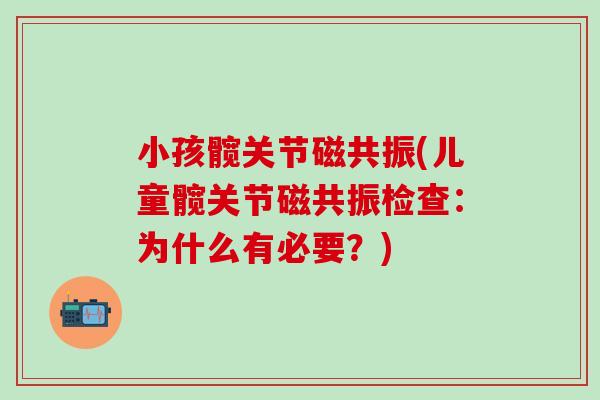 小孩髋关节磁共振(儿童髋关节磁共振检查：为什么有必要？)