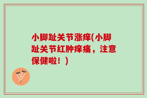 小脚趾关节涨痒(小脚趾关节红肿痒痛，注意保健啦！)