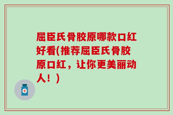 屈臣氏骨胶原哪款口红好看(推荐屈臣氏骨胶原口红，让你更美丽动人！)