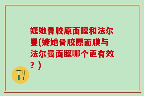 婕她骨胶原面膜和法尔曼(婕她骨胶原面膜与法尔曼面膜哪个更有效?) 婕她骨胶原面膜和法尔曼(婕她骨胶原面膜与法尔曼面膜哪个更有效?)