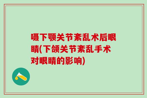 嗫下颚关节紊乱术后眼睛(下颌关节紊乱手术对眼睛的影响)