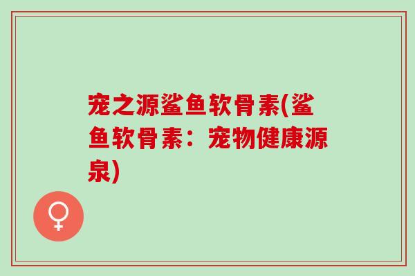宠之源鲨鱼软骨素(鲨鱼软骨素：宠物健康源泉)