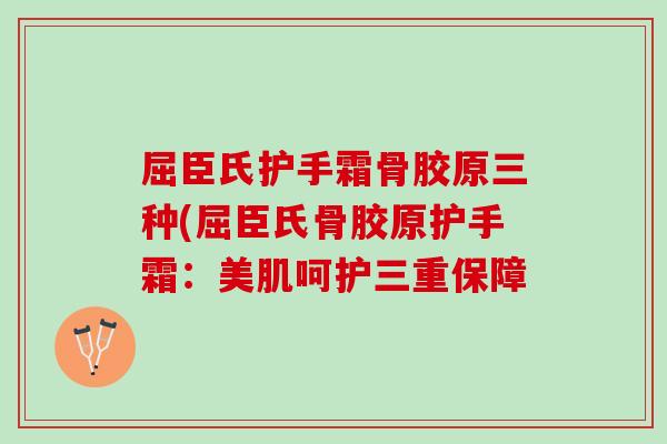 屈臣氏护手霜骨胶原三种(屈臣氏骨胶原护手霜：美肌呵护三重保障