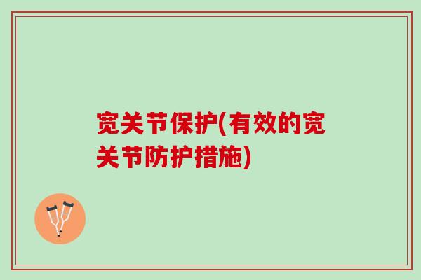 宽关节保护(有效的宽关节防护措施) 宽关节保护(有效的宽关节防护措施)