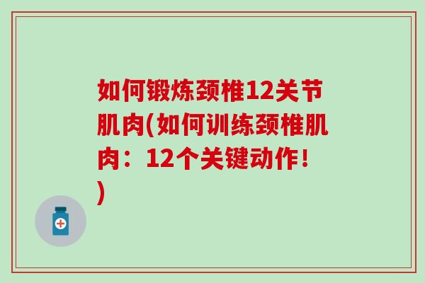 如何锻炼颈椎12关节肌肉(如何训练颈椎肌肉：12个关键动作！)