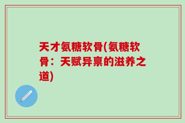 天才氨糖软骨(氨糖软骨：天赋异禀的滋养之道)