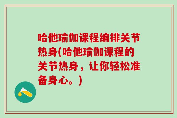 哈他瑜伽课程编排关节热身(哈他瑜伽课程的关节热身，让你轻松准备身心。)