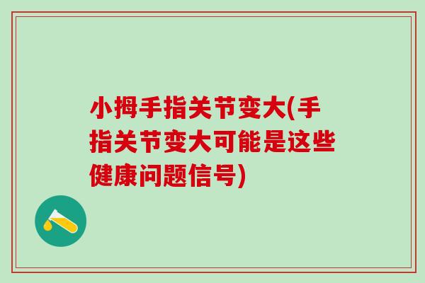 小拇手指关节变大(手指关节变大可能是这些健康问题信号) 小拇手指关节变大(手指关节变大可能是这些健康问题信号)
