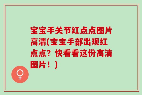 宝宝手关节红点点图片高清(宝宝手部出现红点点？快看看这份高清图片！)
