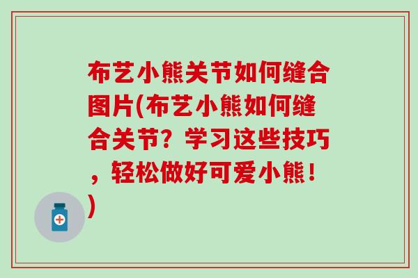 布艺小熊关节如何缝合图片(布艺小熊如何缝合关节?学习这些技巧,轻松做好可爱小熊!) 布艺小熊关节如何缝合图片(布艺小熊如何缝合关节?学习这些技巧,轻松做好可爱小熊!)