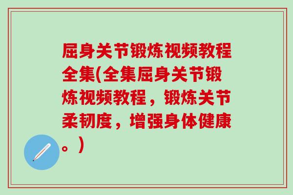 屈身关节锻炼视频教程全集(全集屈身关节锻炼视频教程，锻炼关节柔韧度，增强身体健康。)