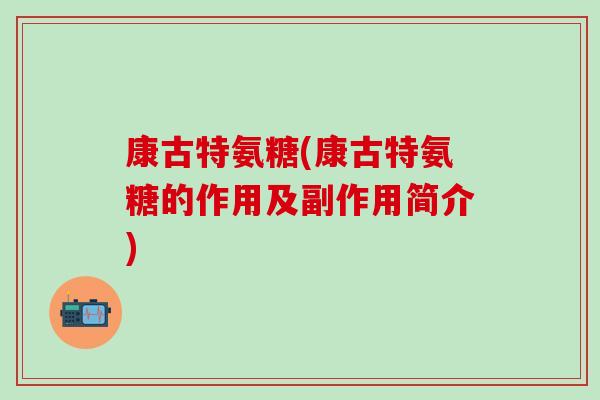 康古特氨糖(康古特氨糖的作用及副作用简介)