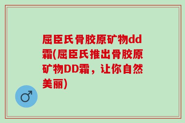 屈臣氏骨胶原矿物dd霜(屈臣氏推出骨胶原矿物DD霜，让你自然美丽)