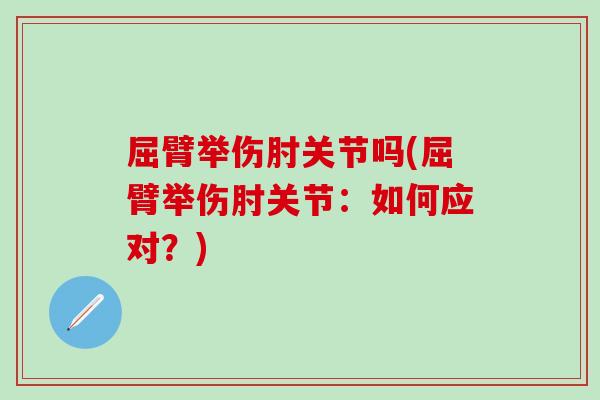 屈臂举伤肘关节吗(屈臂举伤肘关节：如何应对？)
