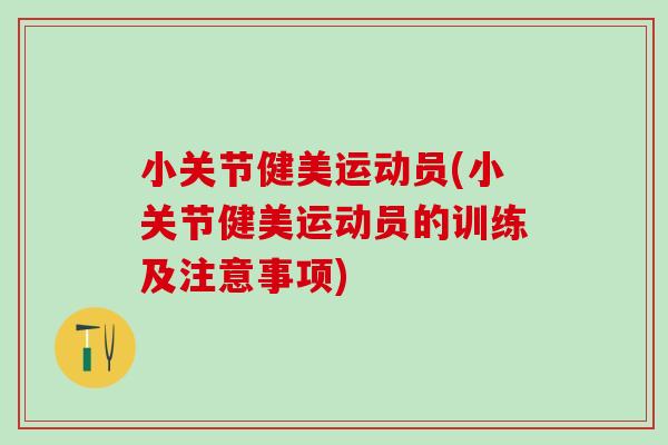 小关节健美运动员(小关节健美运动员的训练及注意事项)