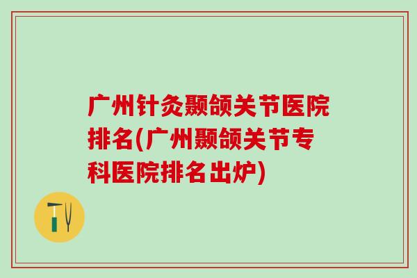 广州针灸颞颌关节医院排名(广州颞颌关节专科医院排名出炉)