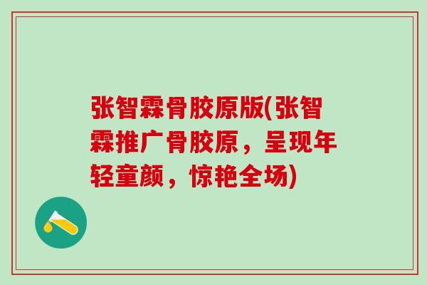 张智霖骨胶原版(张智霖推广骨胶原，呈现年轻童颜，惊艳全场)