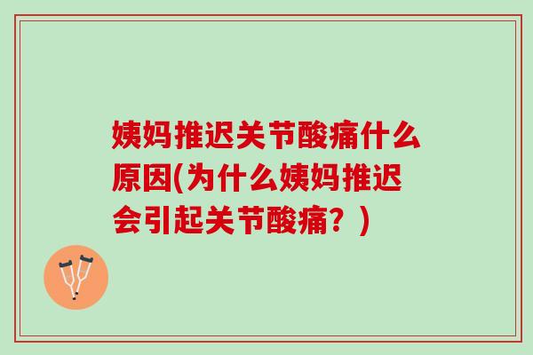 姨妈推迟关节酸痛什么原因(为什么姨妈推迟会引起关节酸痛？)