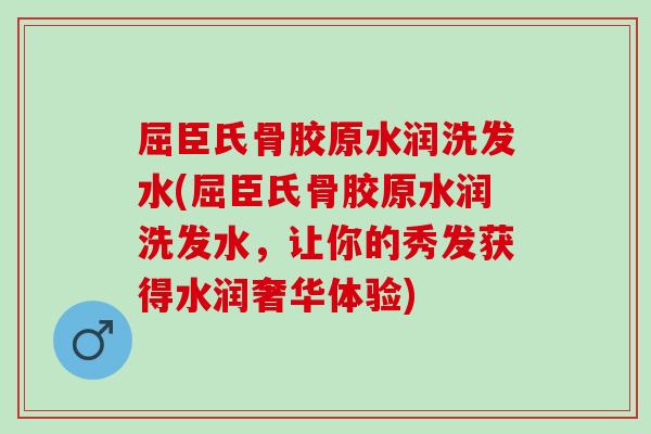屈臣氏骨胶原水润洗发水(屈臣氏骨胶原水润洗发水，让你的秀发获得水润奢华体验)